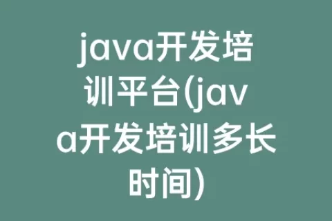 java开发培训平台(java开发培训多长时间)