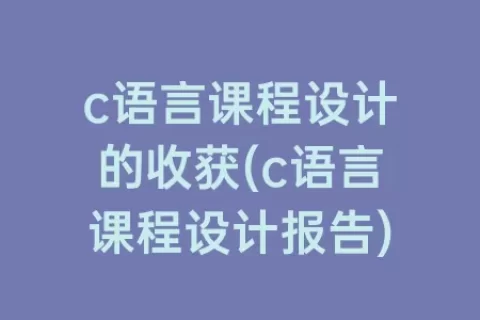 c语言课程设计的收获(c语言课程设计报告)