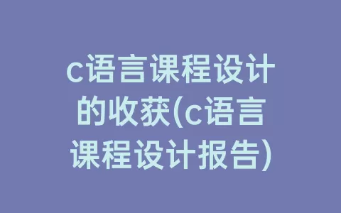 c语言课程设计的收获(c语言课程设计报告)