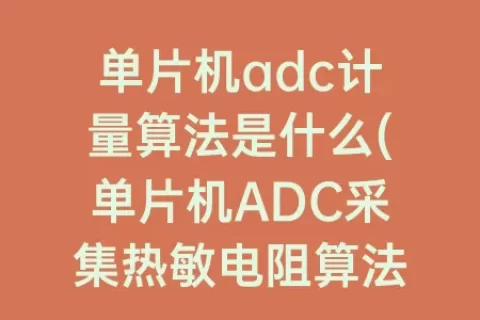 单片机adc计量算法是什么(单片机ADC采集热敏电阻算法)