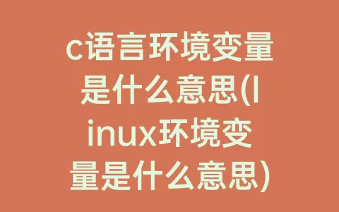 c语言环境变量是什么意思(linux环境变量是什么意思)