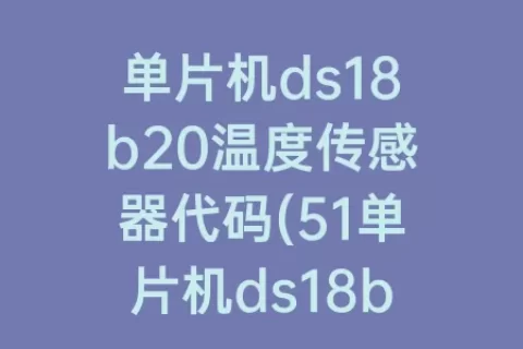 单片机ds18b20温度传感器代码(51单片机ds18b20温度传感器数码管显示)