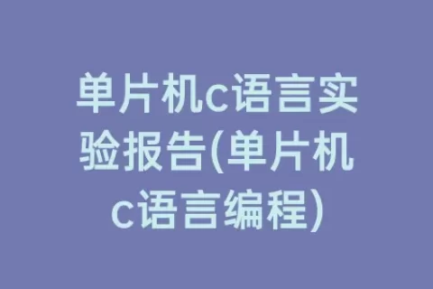 单片机c语言实验报告(单片机c语言编程)