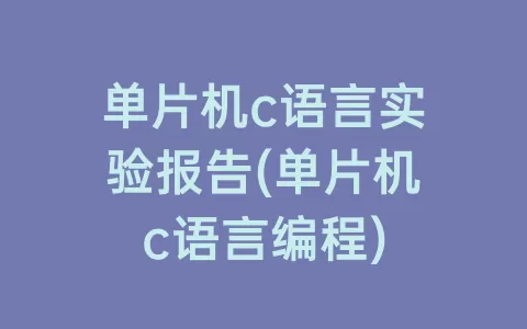 单片机c语言实验报告(单片机c语言编程)