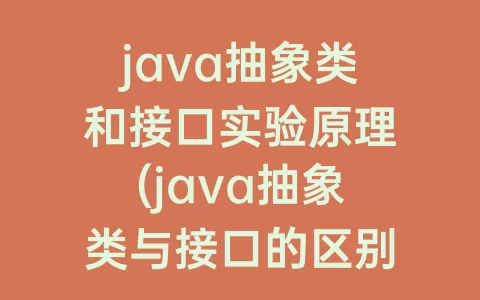 java抽象类和接口实验原理(java抽象类与接口的区别)