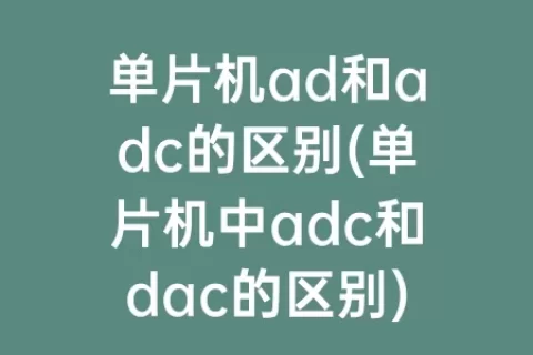 单片机ad和adc的区别(单片机中adc和dac的区别)
