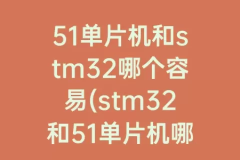 51单片机和stm32哪个容易(stm32和51单片机哪个简单)