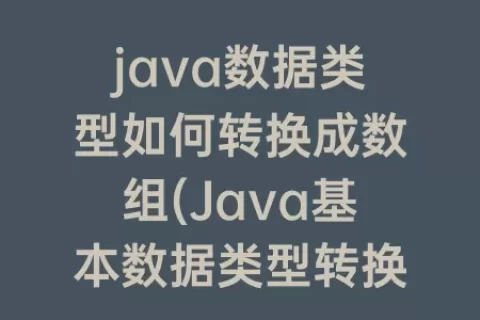 java数据类型如何转换成数组(Java基本数据类型转换规则)