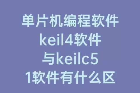 单片机编程软件keil4软件与keilc51软件有什么区别(单片机编程软件keil4)