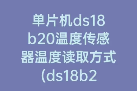 单片机ds18b20温度传感器温度读取方式(ds18b20温度传感器读取温度程序)