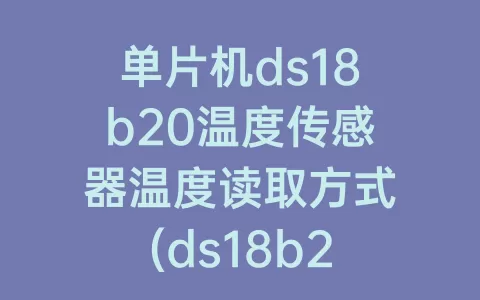 单片机ds18b20温度传感器温度读取方式(ds18b20温度传感器读取温度程序)