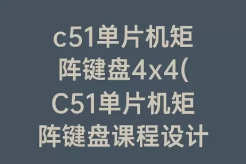 c51单片机矩阵键盘4x4(C51单片机矩阵键盘课程设计)