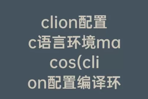 clion配置c语言环境macos(clion配置编译环境)