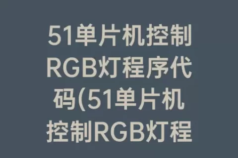 51单片机控制RGB灯程序代码(51单片机控制RGB灯程序)