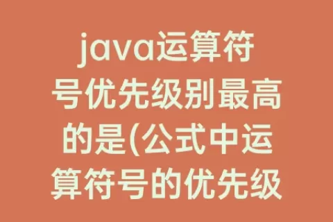 java运算符号优先级别最高的是(公式中运算符号的优先级别)