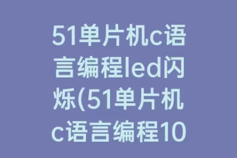 51单片机c语言编程led闪烁(51单片机c语言编程100例)