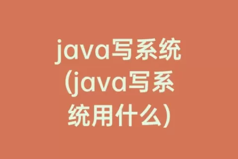 java写系统(java写系统用什么)
