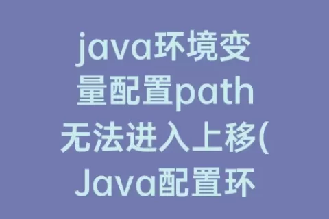 java环境变量配置path无法进入上移(Java配置环境变量path的目的)