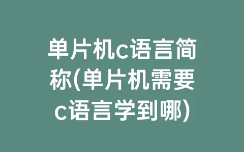 单片机c语言简称(单片机需要c语言学到哪)
