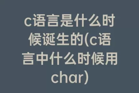 c语言是什么时候诞生的(c语言中什么时候用char)