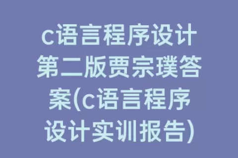 c语言程序设计第二版贾宗璞答案(c语言程序设计实训报告)
