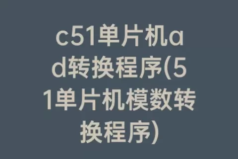 c51单片机ad转换程序(51单片机模数转换程序)
