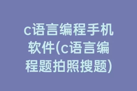 c语言编程手机软件(c语言编程题拍照搜题)