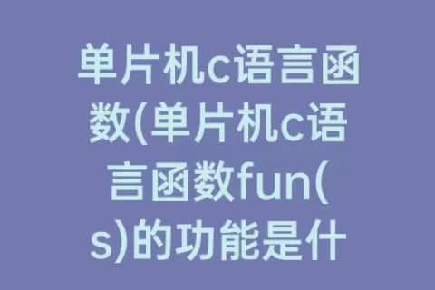 单片机c语言函数(单片机c语言函数fun(s)的功能是什么)