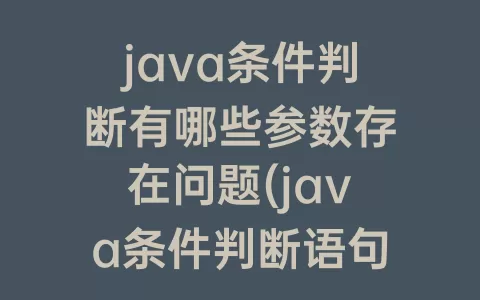 java条件判断有哪些参数存在问题(java条件判断语句有哪些)