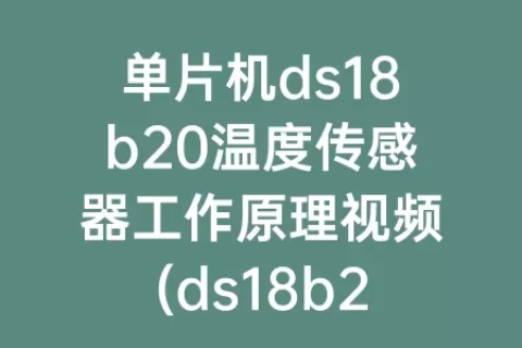 单片机ds18b20温度传感器工作原理视频(ds18b20和单片机连接的工作原理)