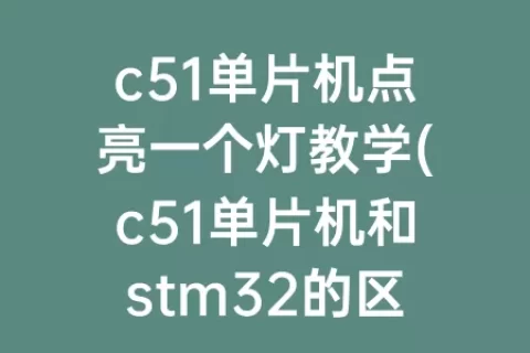 c51单片机点亮一个灯教学(c51单片机和stm32的区别)