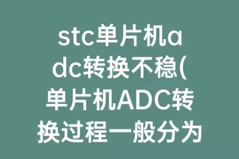 stc单片机adc转换不稳(单片机ADC转换过程一般分为4个过程)
