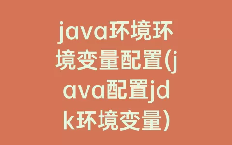 java环境环境变量配置(java配置jdk环境变量)