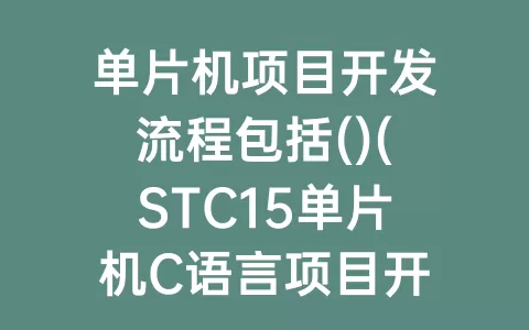 单片机项目开发流程包括()(STC15单片机C语言项目开发)