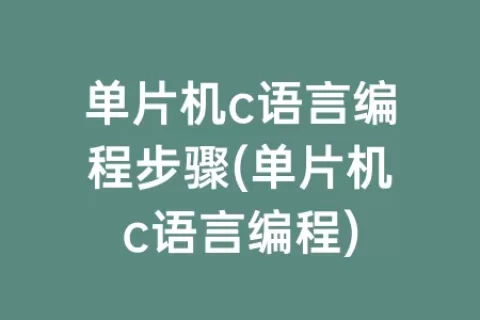 单片机c语言编程步骤(单片机c语言编程)