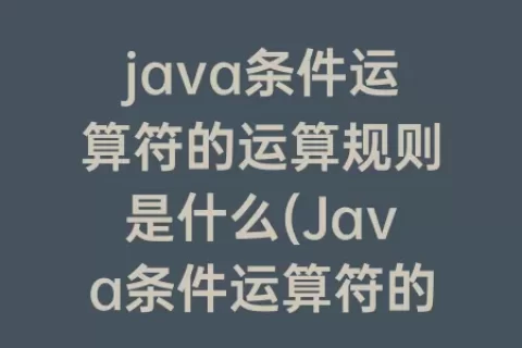 java条件运算符的运算规则是什么(Java条件运算符的执行规则)