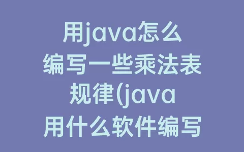 用java怎么编写一些乘法表规律(java用什么软件编写)