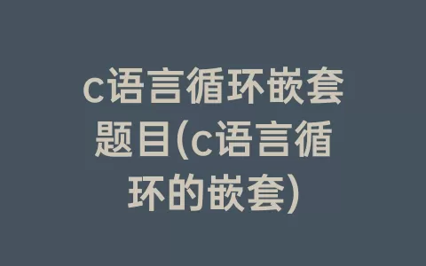 c语言循环嵌套题目(c语言循环的嵌套)