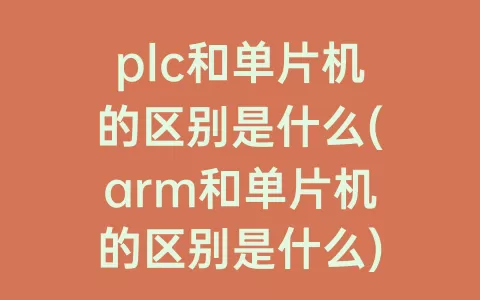 plc和单片机的区别是什么(arm和单片机的区别是什么)