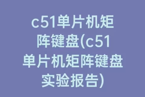 c51单片机矩阵键盘(c51单片机矩阵键盘实验报告)