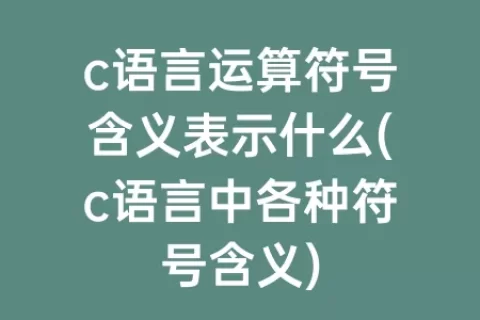 c语言运算符号含义表示什么(c语言中各种符号含义)