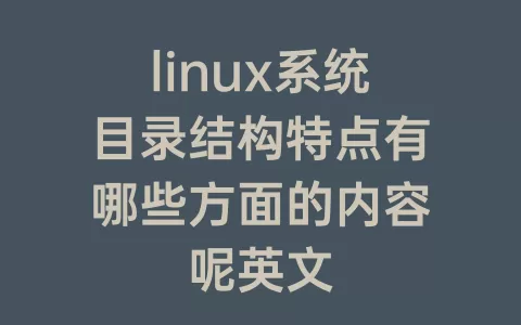 linux系统目录结构特点有哪些方面的内容呢英文