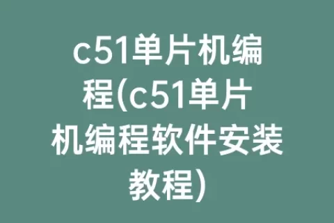 c51单片机编程(c51单片机编程软件安装教程)