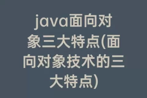 java面向对象三大特点(面向对象技术的三大特点)