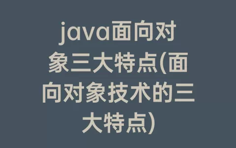 java面向对象三大特点(面向对象技术的三大特点)