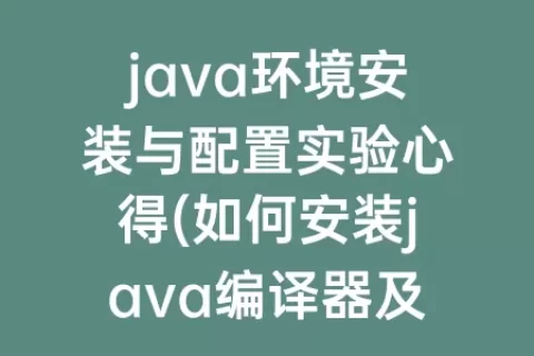 java环境安装与配置实验心得(如何安装java编译器及配置环境)