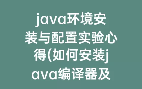 java环境安装与配置实验心得(如何安装java编译器及配置环境)