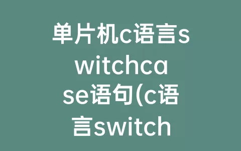 单片机c语言switchcase语句(c语言switchcase语句的用法)
