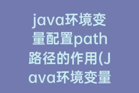 java环境变量配置path路径的作用(Java环境变量path怎么设置)