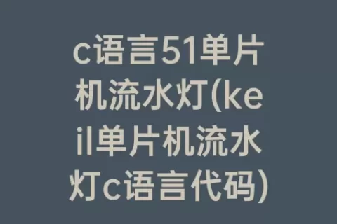 c语言51单片机流水灯(keil单片机流水灯c语言代码)